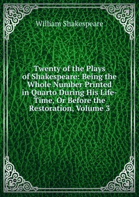 Twenty of the Plays of Shakespeare: Being the Whole Number Printed in Quarto During His Life-Time, Or Before the Restoration, Volume 3