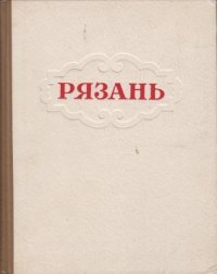 Рязань. Историко-архитектурный очерк. Часть первая XI - начало XX в.в