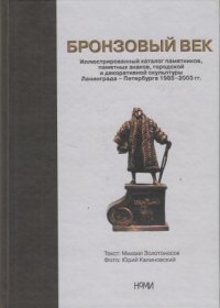 Бронзовый век. Иллюстрированный каталог памятников, памятных знаков, городской и декоративной скульптуры Ленинграда - Петербурга, 1985 - 2003