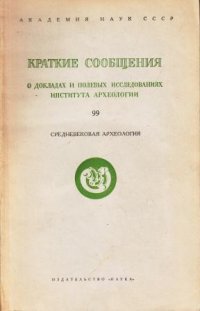 Краткие сообщения. Выпуск 99. О докладах и полевых исследованиях института археологии. Средневековая археология