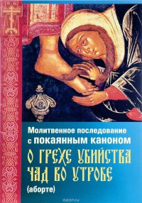 Молитвенное последование с покаянным каноном о грехе убийства чад во утробе (аборте)