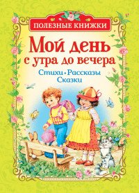 Мой день с утра до вечера. Стихи, рассказы, сказки (Полезные книжки)