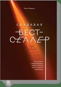 Создавая бестселлер. Шаг за шагом к захватывающему сюжету, сильной сцене и цельной композиции