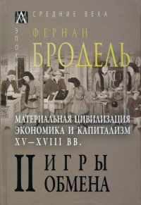 Материальная цивилизация, экономика и капитализм, XV-XVIII вв. Том 2. Игры обмена