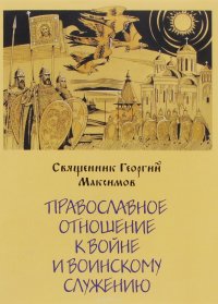 Священник Георгий Максимов - «Православное отношение к войне и воинскому служению»