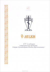 О любви. К 71-й годовщине священнической хиротонии Старца Архимандрита Иоанна (Крестьянкина)