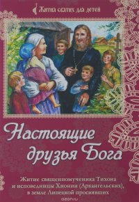 Настоящие друзья Бога. Житие священномученика Тихона и исповедницы Хионии (Архангельских), в земле Липецкой просиявших