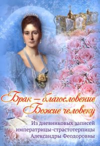 Брак - благословение Божие человеку. Из дневниковых записей императрицы-страстотерпицы Александры Феодоровны