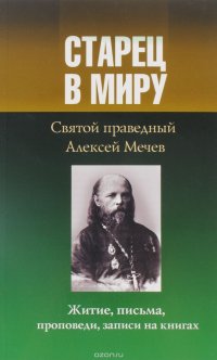 Старец в миру. Святой праведный Алексей Мечев. Житие, письма, проповеди, записи на книгах