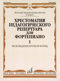 Хрестоматия педагогического репертуара для фортепиано. 6 класс детской музыкальной школы. Произведения крупной формы. Выпуск 1