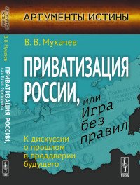 Приватизация России, или Игра без правил. К дискуссии о прошлом в преддверии будущего