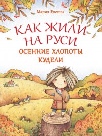 Мария Евсеева - «Как жили на Руси. Осенние хлопоты Кудели»