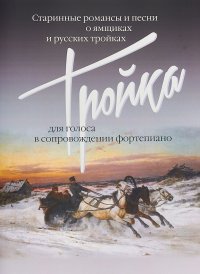 Тройка. Старинные романсы и песни о ямщиках и русских тройках. Для голоса в сопровождении фортепиано