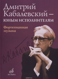 Дмитрий Кабалевский — юным исполнителям. Фортепианная музыка