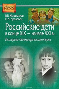 В. Б. Жиромская, Араловец Н.А. - «Российские дети в конце XIX - начале XXI в.: историко-демографические очерки»