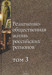 Религиозно-общественная жизнь российских регионов. Том 3. Коллективная монография