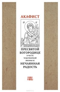 Акафист Пресвятой Богородице в честь чудотворной иконы Ее Нечаянная радость