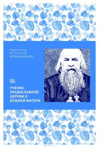 святитель, Игнатий Брянчанинов - «Учение Православной церкви о Божией Матери»