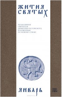 Жития святых (четьи-минеи) святителя Димитрия Ростовского на русском языке, расположенные по новому стилю. Том 1. Январь
