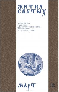 Жития святых (четьи-минеи) святителя Димитрия Ростовского на русском языке, расположенные по новому стилю. Том 3. Март