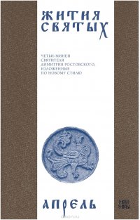 Жития святых (четьи-минеи) святителя Димитрия Ростовского на русском языке, расположенные по новому стилю. Том 4. Апрель