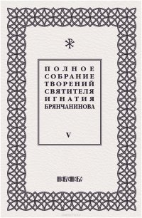 Полное собрание творений святителя Игнатия Брянчанинова. В 5 томах. Том 5