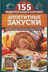 Аппетитные закуски. Нежнейшие паштеты, вкусные рулеты и рулетики, блинчики и лаваш с мясными и сладкими начинками