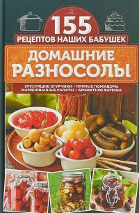 Домашние разносолы. Хрустящие огурчики, пряные помидоры, маринованные салаты, ароматное варенье