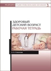 Здоровый детский возраст. Рабочая тетрадь: Учебное пособие. Соколова Л.И