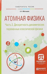 Атомная физика. В 3 частях. Часть 3. Дискретность динамических переменных классической физики. Учебное пособие для академического бакалавриата