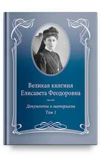 Великая княгиня Елисавета Феодоровна. Документы и материалы. 1905–1918. В 2 томах. Том 1. 1905–1913