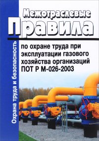 Межотраслевые правила по охране труда при эксплуатации газового хозяйства организаций. ПОТ Р М-026-2003. Последняя редакция