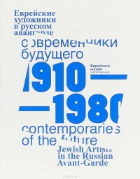 Современники Будущего. Еврейские художники в русском авангарде 1910-1980 года