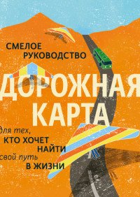 Дорожная карта. Смелое руководство для тех, кто хочет найти свой путь в жизни