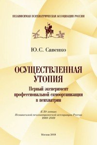 Осуществленная утопия. Первый эксперимент профессиональной самоорганизации в психиатрии (к 30-летию Независимой психиатрической ассоциации России)