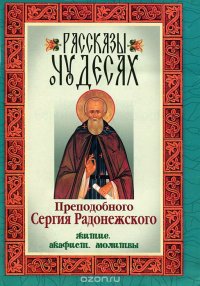 Рассказы о чудесах Преподобного Сергия Радонежского. Житие. Акафист. Молитвы