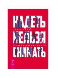 Надеть нельзя снимать: История модных вещей. Поиск стиля (3380)