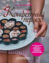 Конфетный период. Очаровательные рецепты домашних конфет, трюфелей и мармелада