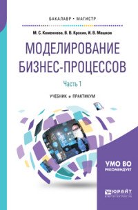 Моделирование бизнес-процессов. Учебник и практикум для бакалавриата и магистратуры. В 2 частях. Часть 1