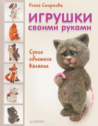 Е. Смирнова - «Игрушки своими руками. Сухое объемное валяние»