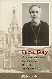 Свеча Богу. Московский старец протоиерей Василий Серебренников