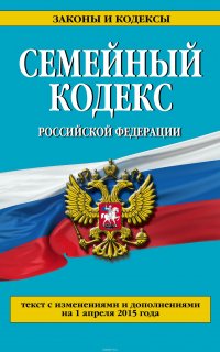 Семейный кодекс Российской Федерации : текст с изм. и доп. на 1 апреля 2015 г