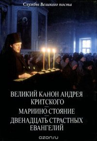 Службы Великого поста. Великий канон Андрея Критского. Мариино стояние. Двенадцать страстных Евангелий