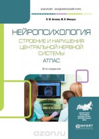 Нейропсихология. Строение и нарушения центральной нервной системы. Атлас. Учебное пособие для академического бакалавриата