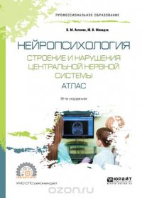 Нейропсихология. Строение и нарушения центральной нервной системы. Атлас. Учебное пособие для СПО