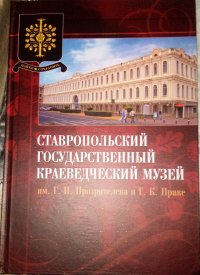 Ставропольский государственный краеведческий музей им. Г. Н. Прозрителева и Г. К. Праве. 1905-2005. Роман о музее