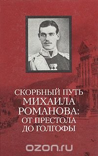 Скорбный путь Михаила Романова: от престола до Голгофы