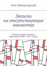 Записки на отсутствующих манжетах. Литературный дневник. Фрагменты 2007—2017 годов