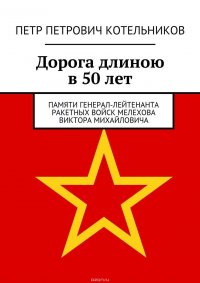 Дорога длиною в 50 лет. Памяти генерал-лейтенанта ракетных войск Мелехова Виктора Михайловича