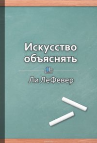 Краткое содержание «Искусство объяснять. Как сделать так, чтобы вас понимали с полуслова»